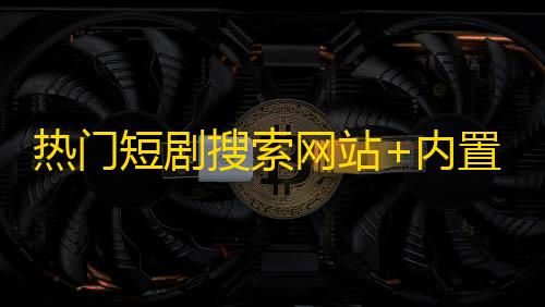 热门短剧搜索网站+内置1.2万条短视频数据+无授权开心版